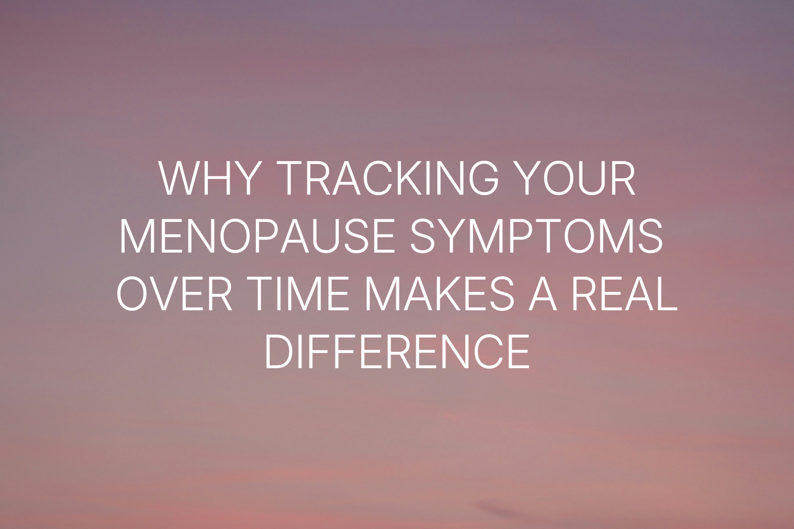 pink sky image wth overlay text saying Why tracking your menopause symptoms over time makes a real difference